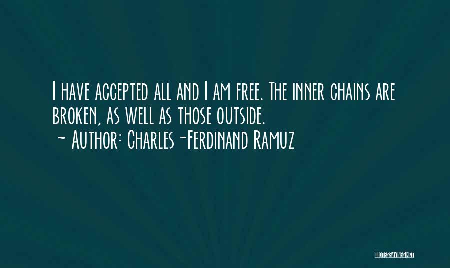 Charles-Ferdinand Ramuz Quotes: I Have Accepted All And I Am Free. The Inner Chains Are Broken, As Well As Those Outside.