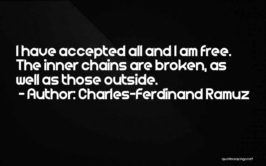 Charles-Ferdinand Ramuz Quotes: I Have Accepted All And I Am Free. The Inner Chains Are Broken, As Well As Those Outside.