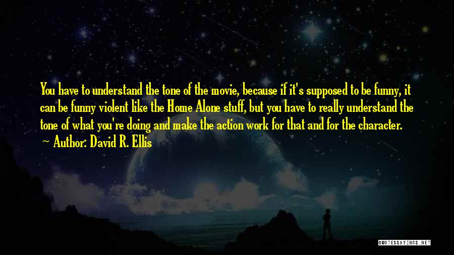 David R. Ellis Quotes: You Have To Understand The Tone Of The Movie, Because If It's Supposed To Be Funny, It Can Be Funny