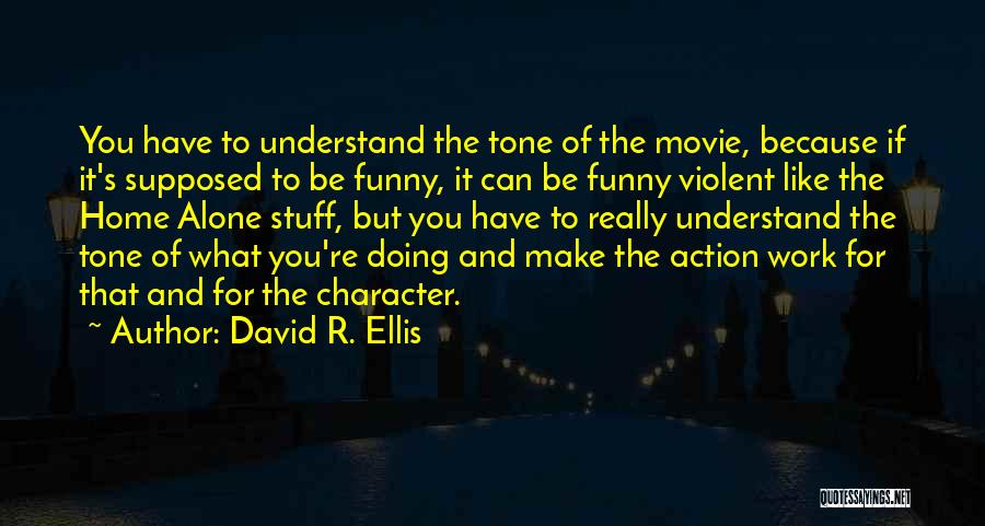 David R. Ellis Quotes: You Have To Understand The Tone Of The Movie, Because If It's Supposed To Be Funny, It Can Be Funny