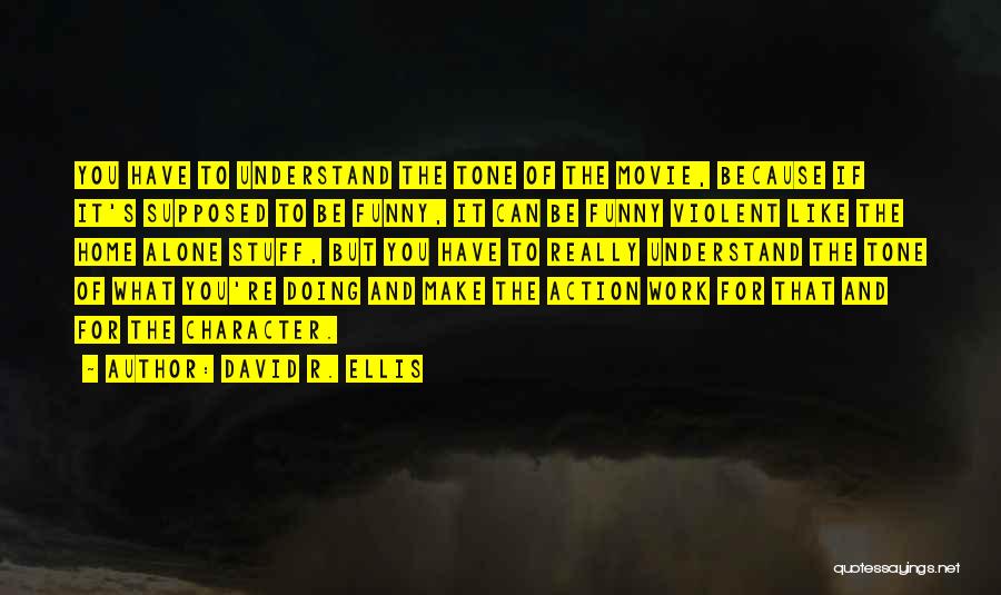 David R. Ellis Quotes: You Have To Understand The Tone Of The Movie, Because If It's Supposed To Be Funny, It Can Be Funny