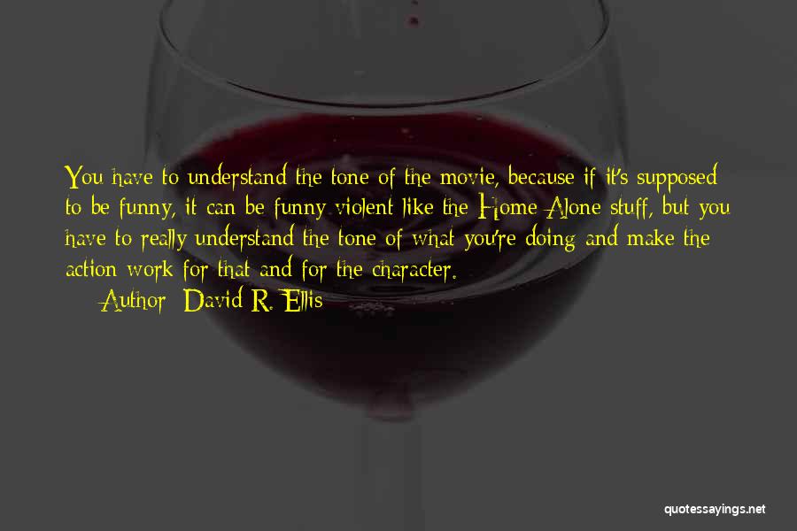 David R. Ellis Quotes: You Have To Understand The Tone Of The Movie, Because If It's Supposed To Be Funny, It Can Be Funny