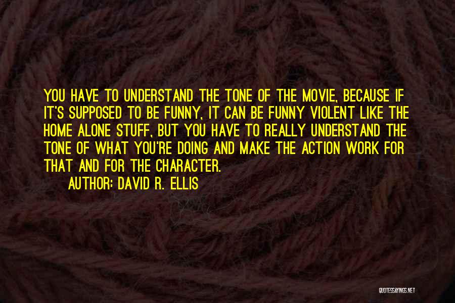 David R. Ellis Quotes: You Have To Understand The Tone Of The Movie, Because If It's Supposed To Be Funny, It Can Be Funny