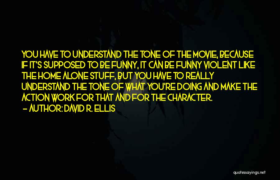 David R. Ellis Quotes: You Have To Understand The Tone Of The Movie, Because If It's Supposed To Be Funny, It Can Be Funny