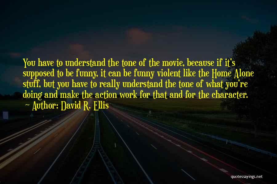David R. Ellis Quotes: You Have To Understand The Tone Of The Movie, Because If It's Supposed To Be Funny, It Can Be Funny