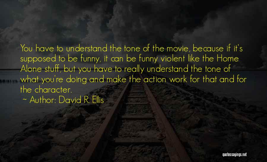 David R. Ellis Quotes: You Have To Understand The Tone Of The Movie, Because If It's Supposed To Be Funny, It Can Be Funny