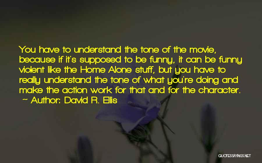David R. Ellis Quotes: You Have To Understand The Tone Of The Movie, Because If It's Supposed To Be Funny, It Can Be Funny