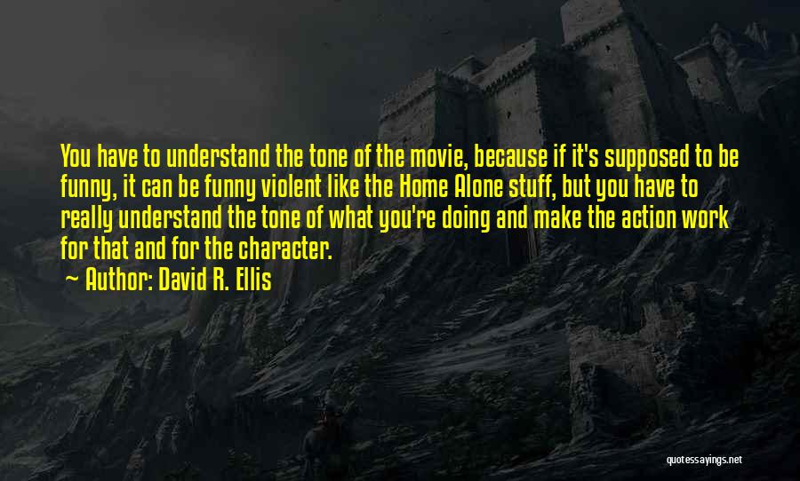 David R. Ellis Quotes: You Have To Understand The Tone Of The Movie, Because If It's Supposed To Be Funny, It Can Be Funny