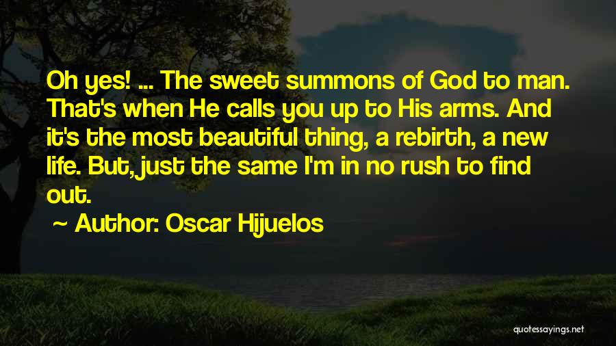 Oscar Hijuelos Quotes: Oh Yes! ... The Sweet Summons Of God To Man. That's When He Calls You Up To His Arms. And