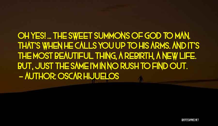 Oscar Hijuelos Quotes: Oh Yes! ... The Sweet Summons Of God To Man. That's When He Calls You Up To His Arms. And