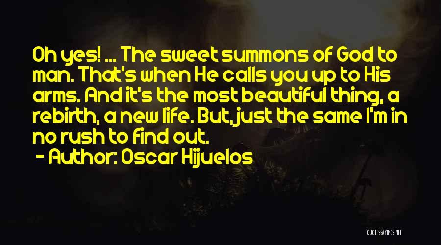 Oscar Hijuelos Quotes: Oh Yes! ... The Sweet Summons Of God To Man. That's When He Calls You Up To His Arms. And