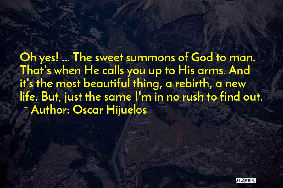 Oscar Hijuelos Quotes: Oh Yes! ... The Sweet Summons Of God To Man. That's When He Calls You Up To His Arms. And