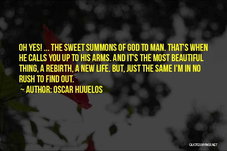 Oscar Hijuelos Quotes: Oh Yes! ... The Sweet Summons Of God To Man. That's When He Calls You Up To His Arms. And