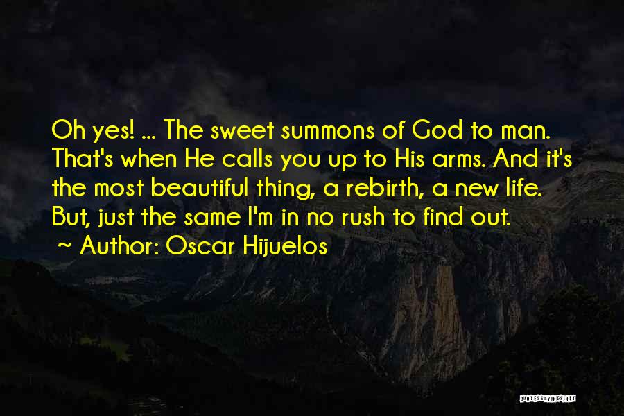 Oscar Hijuelos Quotes: Oh Yes! ... The Sweet Summons Of God To Man. That's When He Calls You Up To His Arms. And