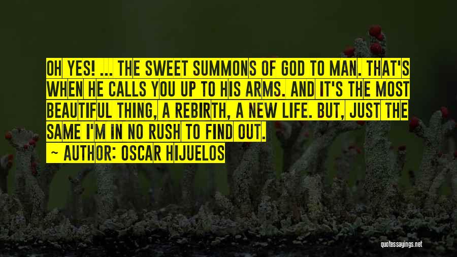 Oscar Hijuelos Quotes: Oh Yes! ... The Sweet Summons Of God To Man. That's When He Calls You Up To His Arms. And