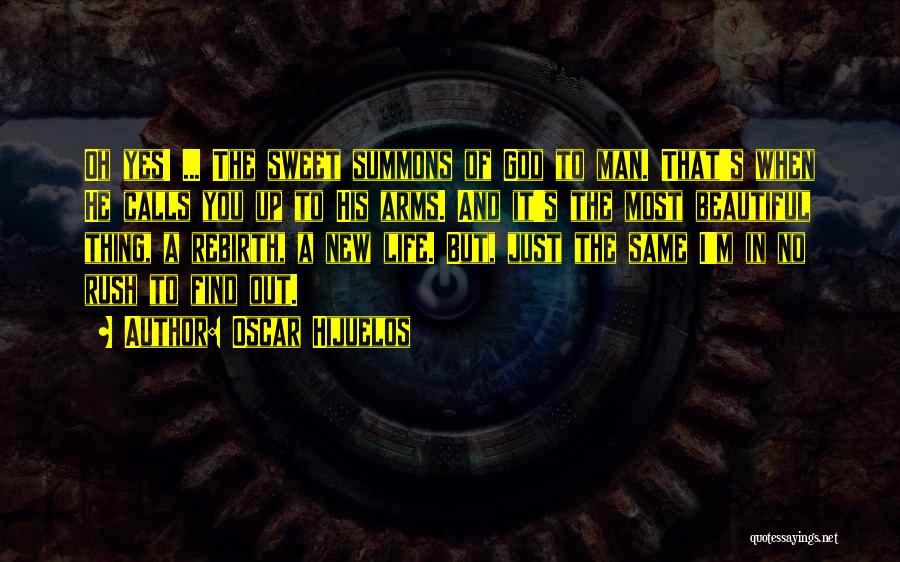 Oscar Hijuelos Quotes: Oh Yes! ... The Sweet Summons Of God To Man. That's When He Calls You Up To His Arms. And