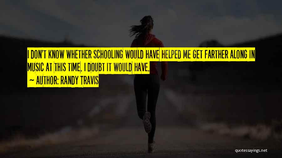 Randy Travis Quotes: I Don't Know Whether Schooling Would Have Helped Me Get Farther Along In Music At This Time. I Doubt It