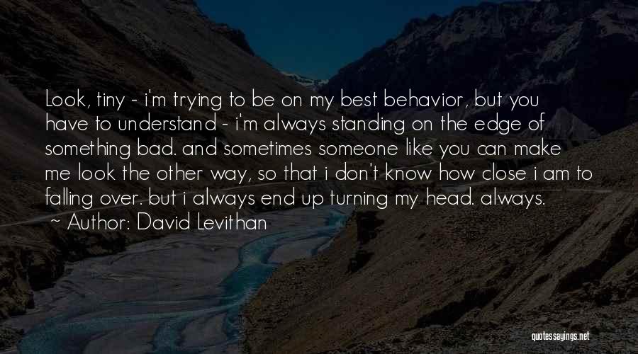 David Levithan Quotes: Look, Tiny - I'm Trying To Be On My Best Behavior, But You Have To Understand - I'm Always Standing