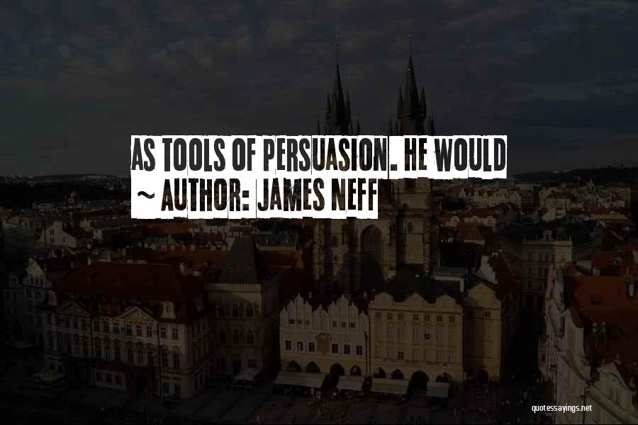 James Neff Quotes: As Tools Of Persuasion. He Would