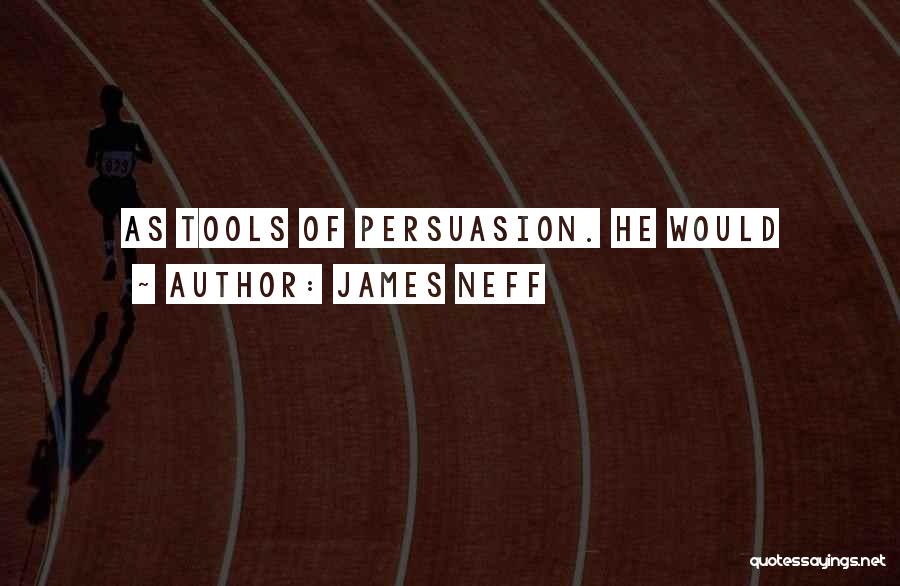 James Neff Quotes: As Tools Of Persuasion. He Would