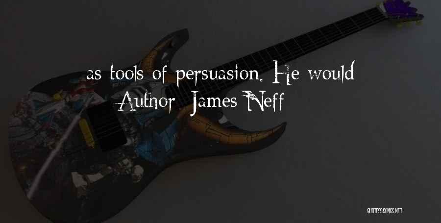 James Neff Quotes: As Tools Of Persuasion. He Would