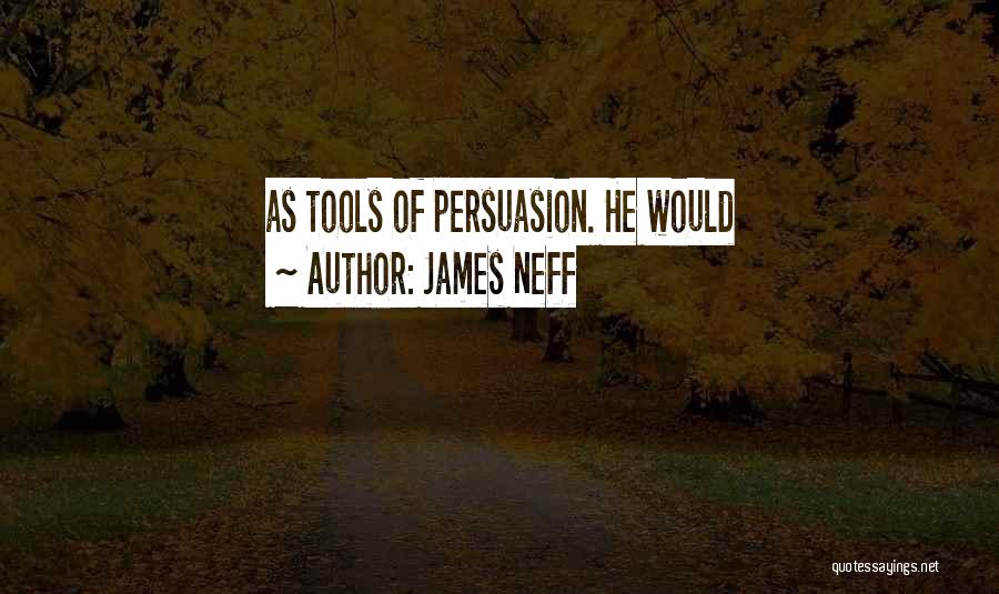 James Neff Quotes: As Tools Of Persuasion. He Would