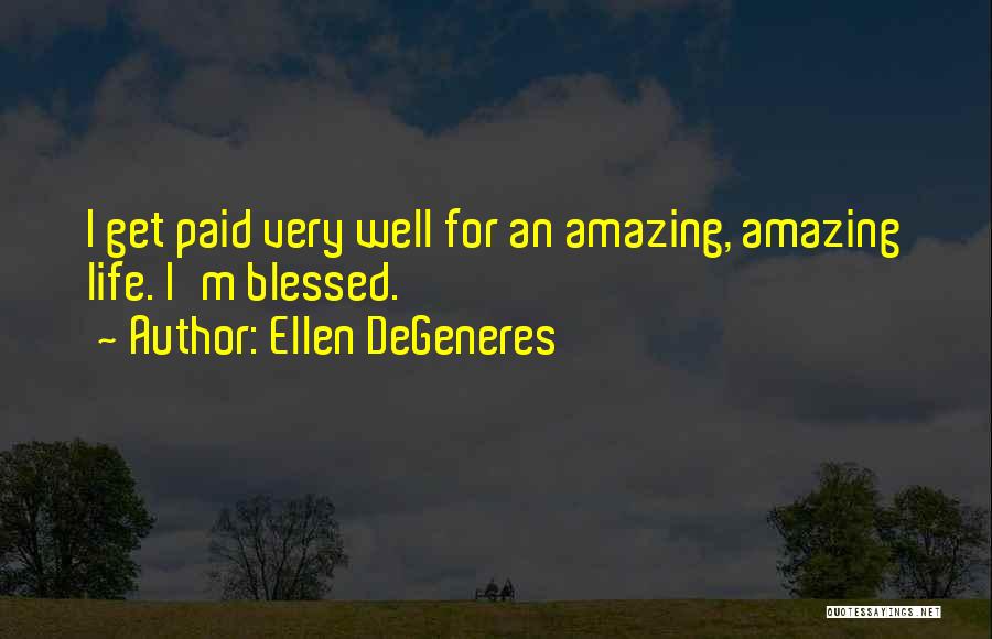 Ellen DeGeneres Quotes: I Get Paid Very Well For An Amazing, Amazing Life. I'm Blessed.