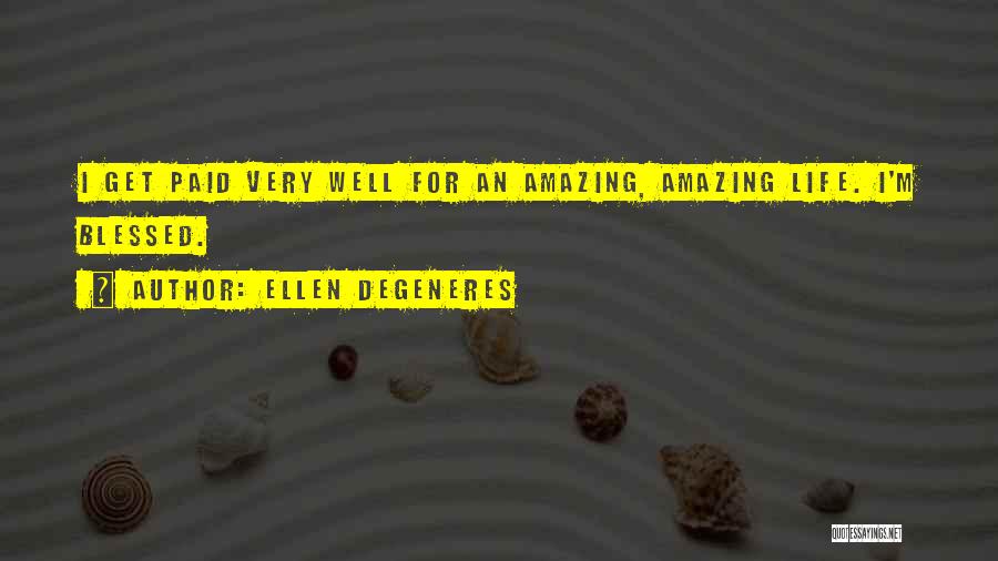 Ellen DeGeneres Quotes: I Get Paid Very Well For An Amazing, Amazing Life. I'm Blessed.