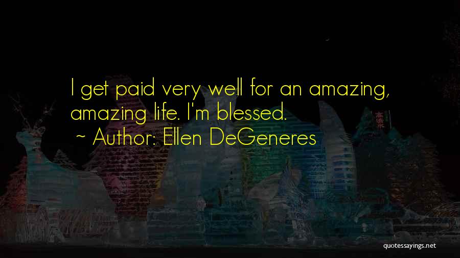 Ellen DeGeneres Quotes: I Get Paid Very Well For An Amazing, Amazing Life. I'm Blessed.