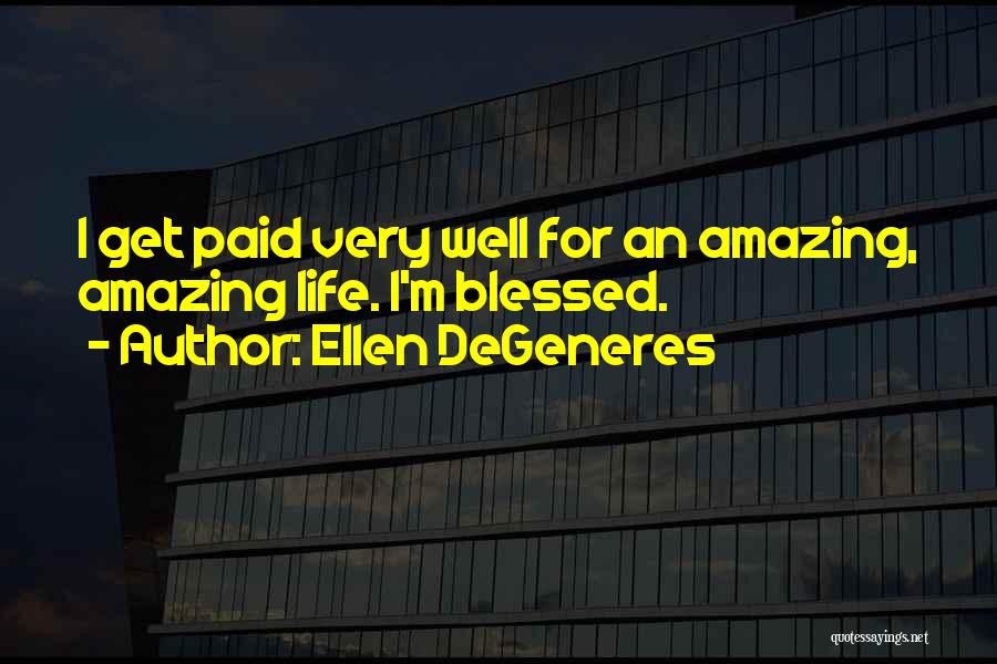 Ellen DeGeneres Quotes: I Get Paid Very Well For An Amazing, Amazing Life. I'm Blessed.