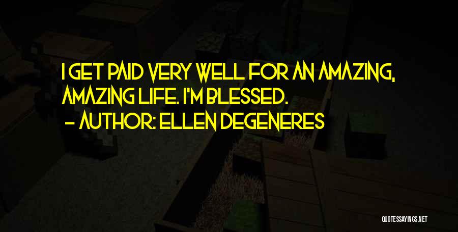 Ellen DeGeneres Quotes: I Get Paid Very Well For An Amazing, Amazing Life. I'm Blessed.