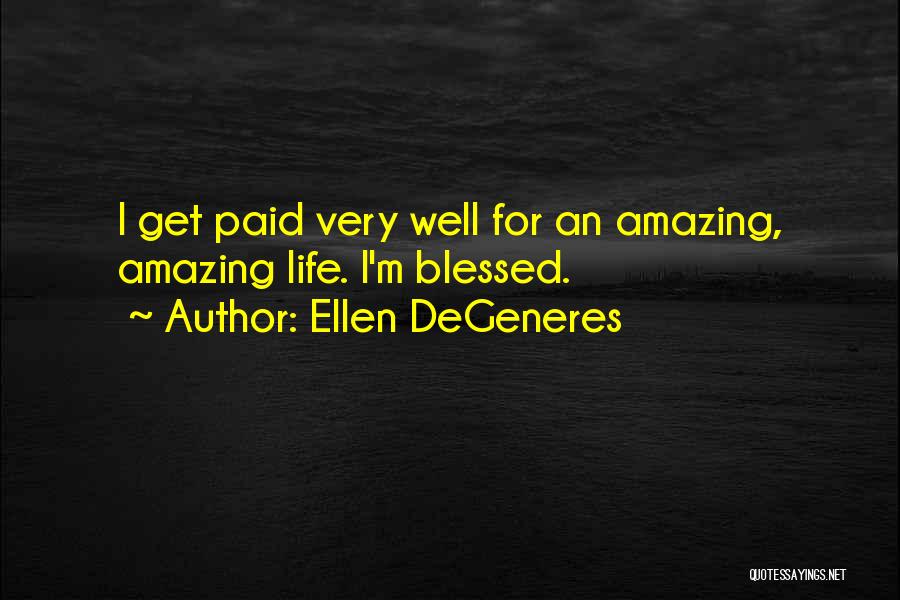 Ellen DeGeneres Quotes: I Get Paid Very Well For An Amazing, Amazing Life. I'm Blessed.
