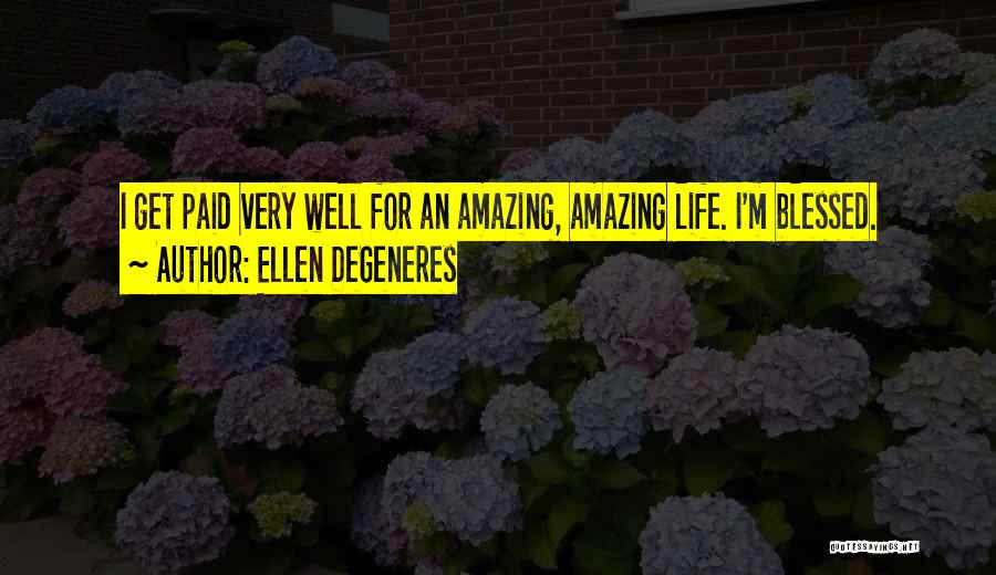 Ellen DeGeneres Quotes: I Get Paid Very Well For An Amazing, Amazing Life. I'm Blessed.
