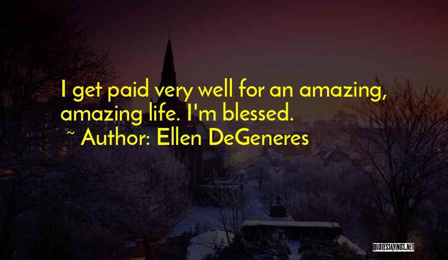 Ellen DeGeneres Quotes: I Get Paid Very Well For An Amazing, Amazing Life. I'm Blessed.