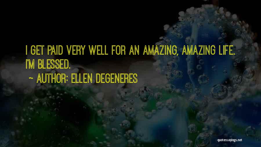 Ellen DeGeneres Quotes: I Get Paid Very Well For An Amazing, Amazing Life. I'm Blessed.