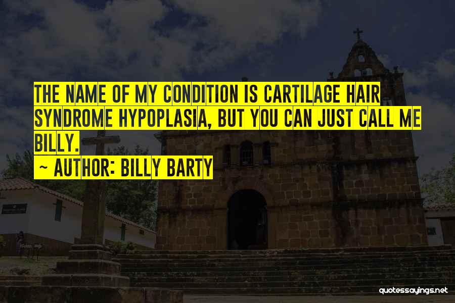 Billy Barty Quotes: The Name Of My Condition Is Cartilage Hair Syndrome Hypoplasia, But You Can Just Call Me Billy.