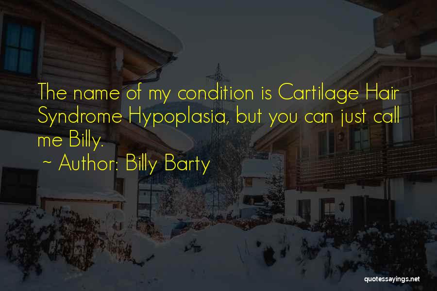 Billy Barty Quotes: The Name Of My Condition Is Cartilage Hair Syndrome Hypoplasia, But You Can Just Call Me Billy.