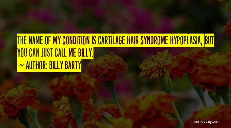 Billy Barty Quotes: The Name Of My Condition Is Cartilage Hair Syndrome Hypoplasia, But You Can Just Call Me Billy.