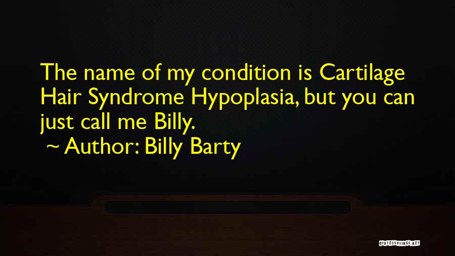 Billy Barty Quotes: The Name Of My Condition Is Cartilage Hair Syndrome Hypoplasia, But You Can Just Call Me Billy.