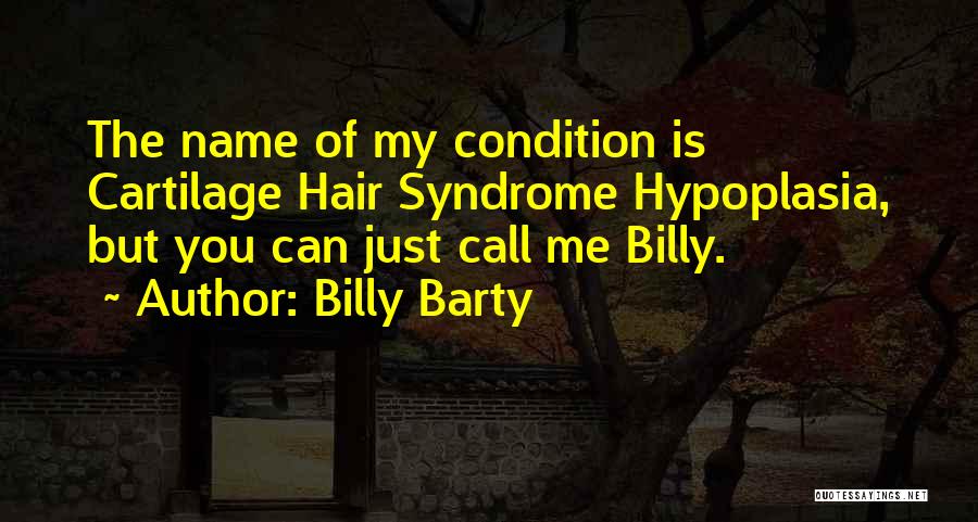 Billy Barty Quotes: The Name Of My Condition Is Cartilage Hair Syndrome Hypoplasia, But You Can Just Call Me Billy.