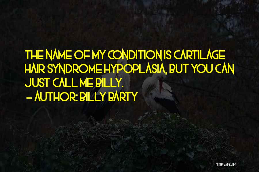 Billy Barty Quotes: The Name Of My Condition Is Cartilage Hair Syndrome Hypoplasia, But You Can Just Call Me Billy.