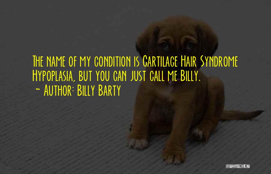 Billy Barty Quotes: The Name Of My Condition Is Cartilage Hair Syndrome Hypoplasia, But You Can Just Call Me Billy.