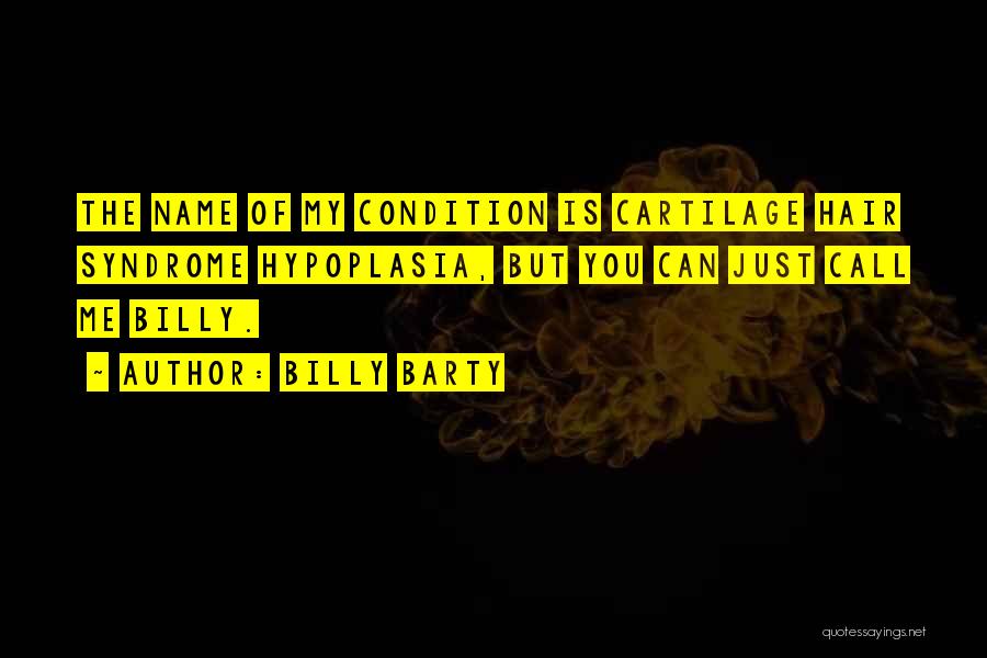 Billy Barty Quotes: The Name Of My Condition Is Cartilage Hair Syndrome Hypoplasia, But You Can Just Call Me Billy.