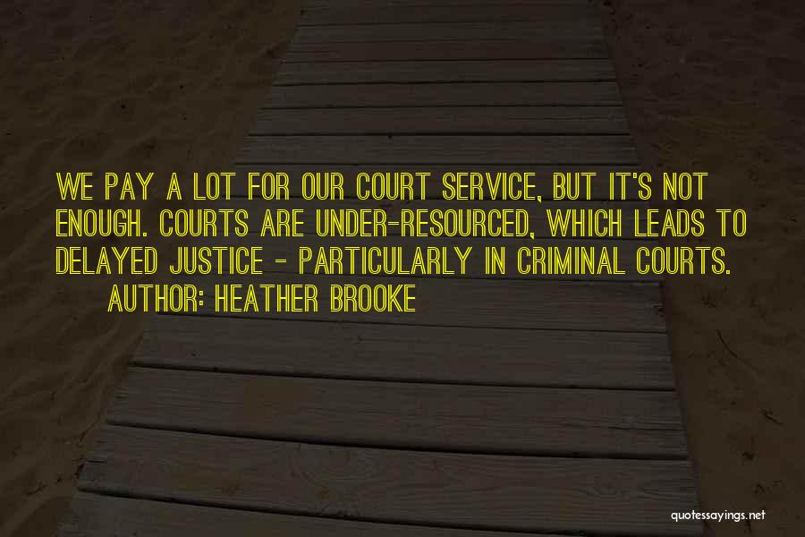 Heather Brooke Quotes: We Pay A Lot For Our Court Service, But It's Not Enough. Courts Are Under-resourced, Which Leads To Delayed Justice