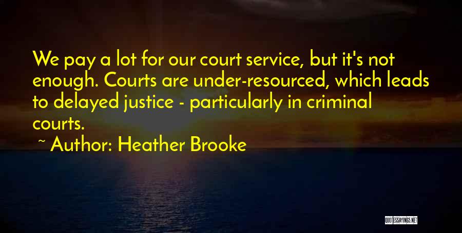 Heather Brooke Quotes: We Pay A Lot For Our Court Service, But It's Not Enough. Courts Are Under-resourced, Which Leads To Delayed Justice