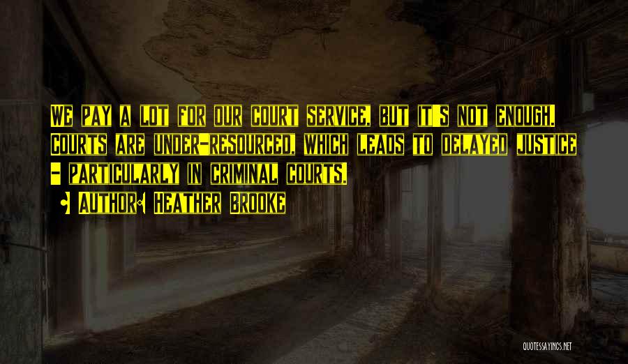 Heather Brooke Quotes: We Pay A Lot For Our Court Service, But It's Not Enough. Courts Are Under-resourced, Which Leads To Delayed Justice