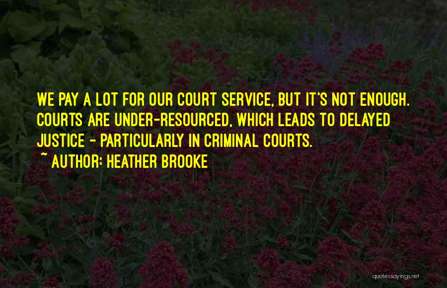 Heather Brooke Quotes: We Pay A Lot For Our Court Service, But It's Not Enough. Courts Are Under-resourced, Which Leads To Delayed Justice