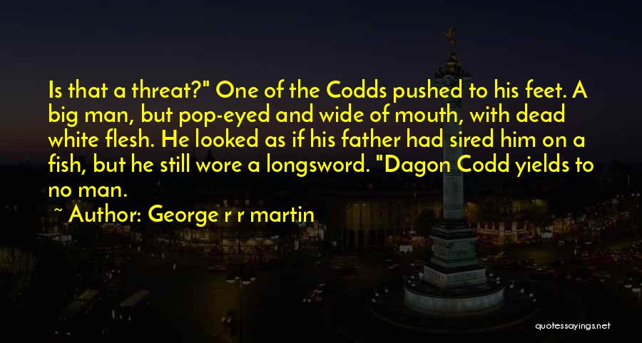 George R R Martin Quotes: Is That A Threat? One Of The Codds Pushed To His Feet. A Big Man, But Pop-eyed And Wide Of
