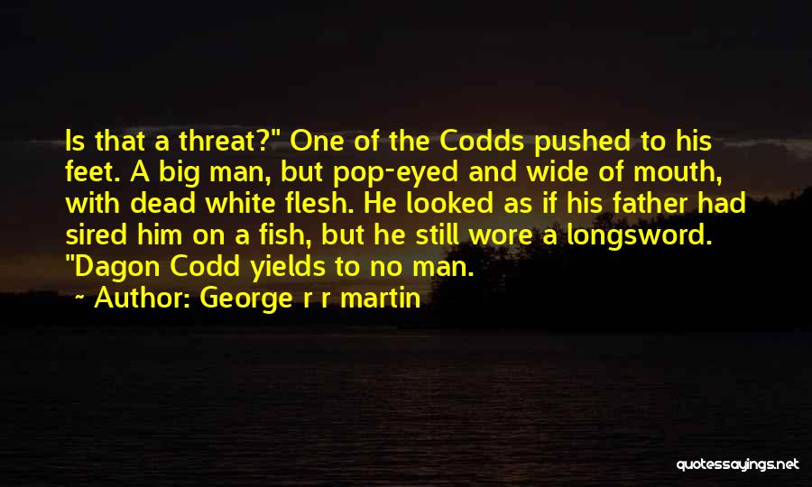 George R R Martin Quotes: Is That A Threat? One Of The Codds Pushed To His Feet. A Big Man, But Pop-eyed And Wide Of