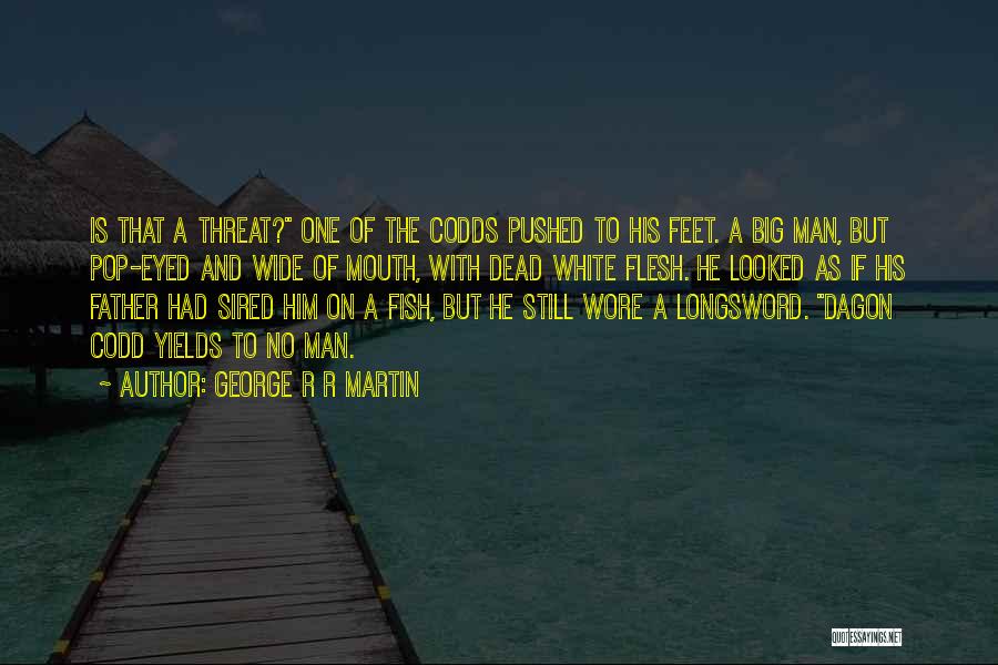 George R R Martin Quotes: Is That A Threat? One Of The Codds Pushed To His Feet. A Big Man, But Pop-eyed And Wide Of